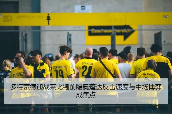 多特蒙德迎战莱比锡前瞻奥蓬达反击速度与中场博弈成焦点