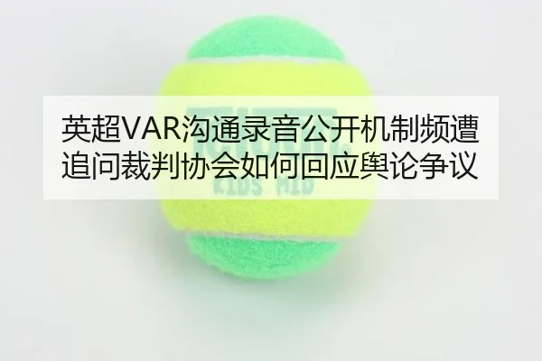 英超VAR沟通录音公开机制频遭追问裁判协会如何回应舆论争议